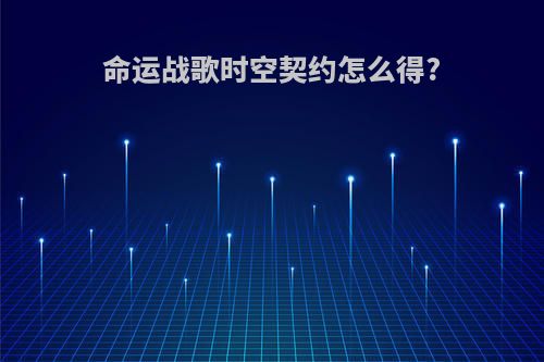 命运战歌时空契约怎么得?