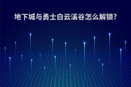 地下城与勇士白云溪谷怎么解锁?