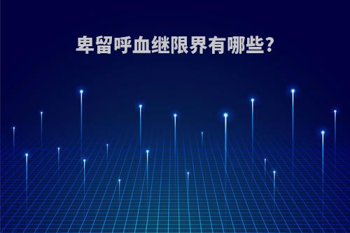 卑留呼血继限界有哪些?