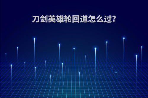 刀剑英雄轮回道怎么过?