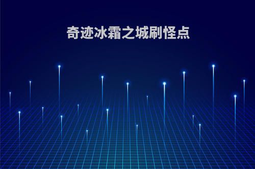 奇迹冰霜之城刷怪点