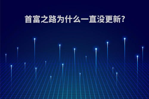 首富之路为什么一直没更新?