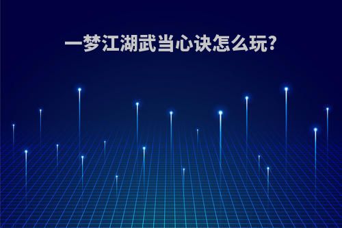 一梦江湖武当心诀怎么玩?