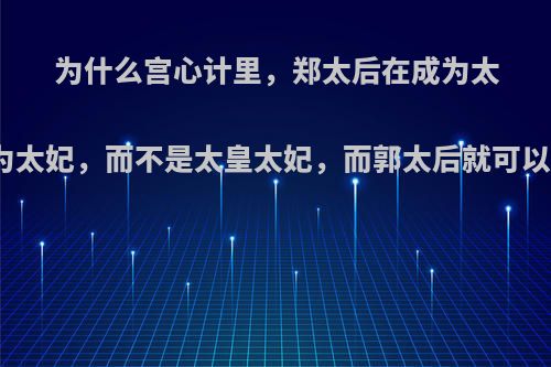 为什么宫心计里，郑太后在成为太后前，只是称为太妃，而不是太皇太妃，而郭太后就可以成为太皇太后?