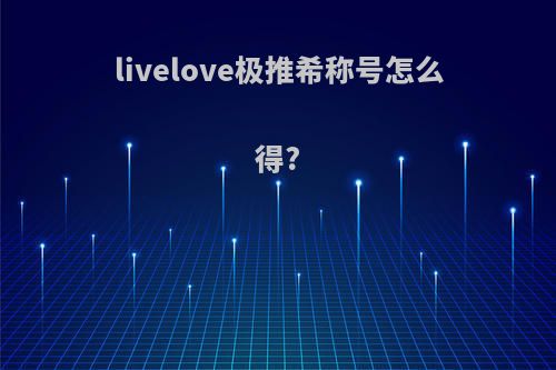 livelove极推希称号怎么得?