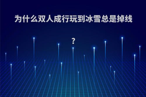 为什么双人成行玩到冰雪总是掉线?