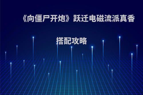 《向僵尸开炮》跃迁电磁流派真香搭配攻略