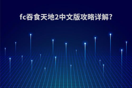 fc吞食天地2中文版攻略详解?