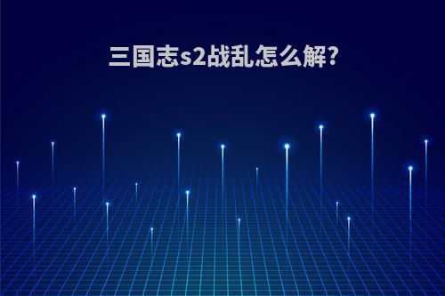 三国志s2战乱怎么解?