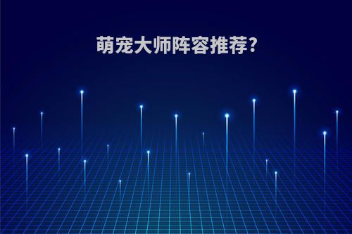 萌宠大师阵容推荐?