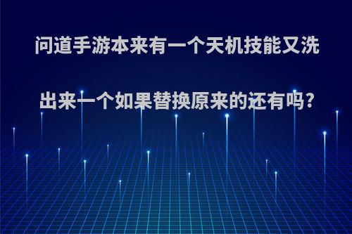 问道手游本来有一个天机技能又洗出来一个如果替换原来的还有吗?