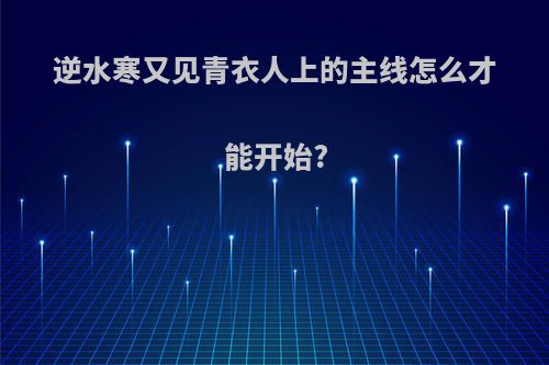 逆水寒又见青衣人上的主线怎么才能开始?