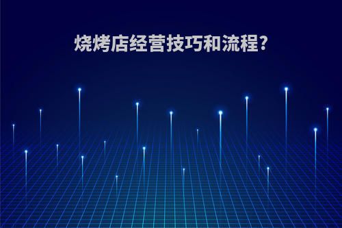 烧烤店经营技巧和流程?