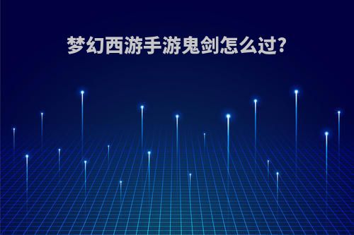 梦幻西游手游鬼剑怎么过?