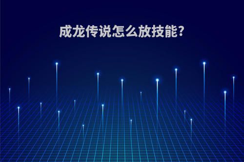成龙传说怎么放技能?