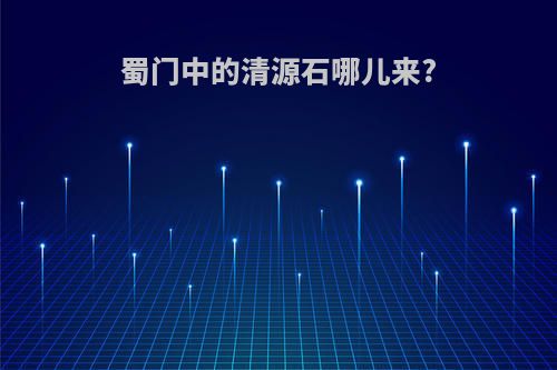 蜀门中的清源石哪儿来?
