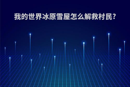 我的世界冰原雪屋怎么解救村民?