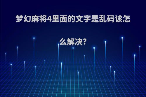 梦幻麻将4里面的文字是乱码该怎么解决?