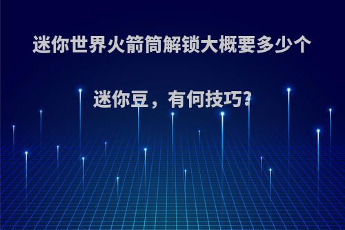 迷你世界火箭筒解锁大概要多少个迷你豆，有何技巧?