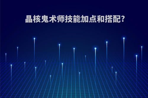 晶核鬼术师技能加点和搭配?
