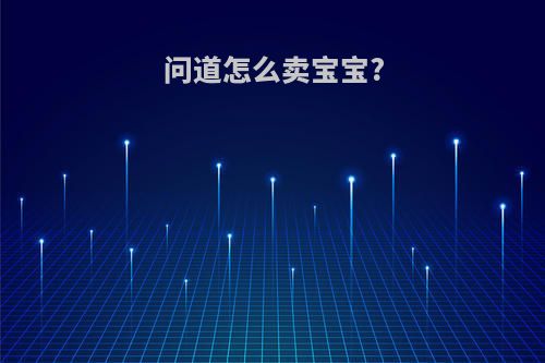 问道怎么卖宝宝?