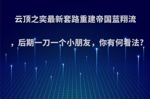 云顶之奕最新套路重建帝国蓝翔流，后期一刀一个小朋友，你有何看法?