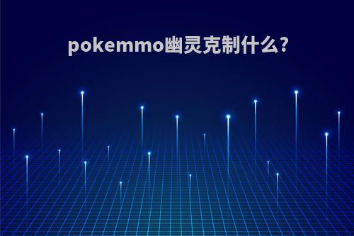 pokemmo幽灵克制什么?