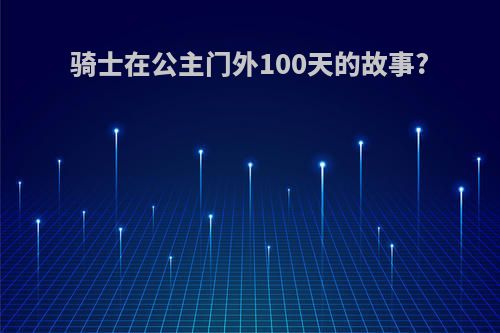 骑士在公主门外100天的故事?