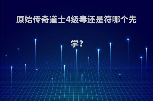 原始传奇道士4级毒还是符哪个先学?