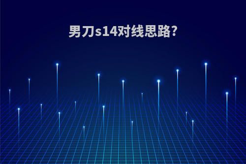 男刀s14对线思路?
