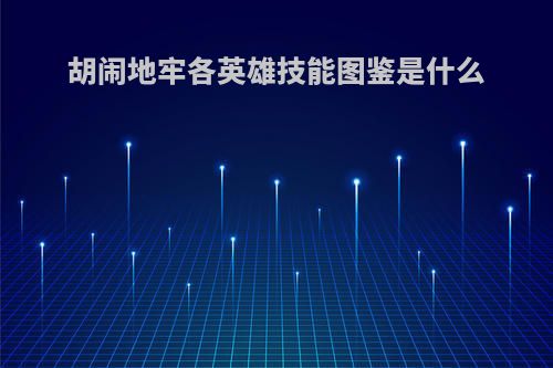 胡闹地牢各英雄技能图鉴是什么