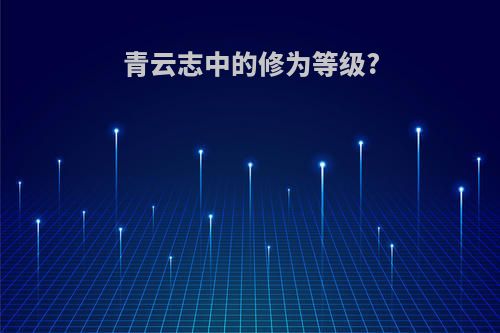 青云志中的修为等级?