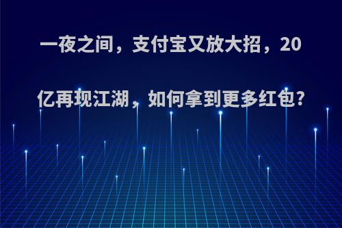 一夜之间，支付宝又放大招，20亿再现江湖，如何拿到更多红包?