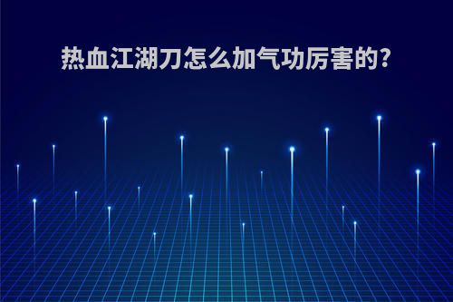 热血江湖刀怎么加气功厉害的?