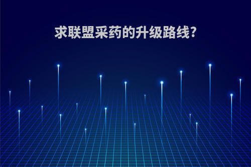 求联盟采药的升级路线?