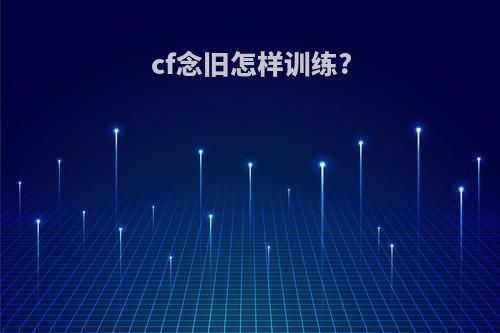 cf念旧怎样训练?