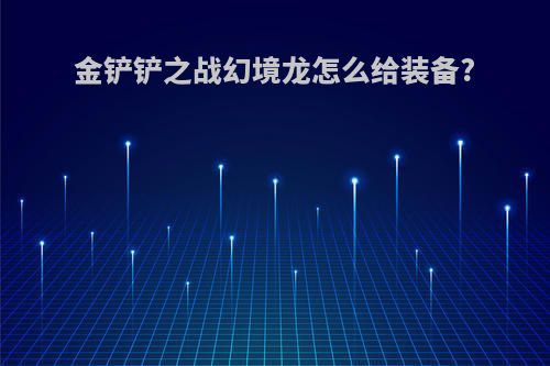 金铲铲之战幻境龙怎么给装备?