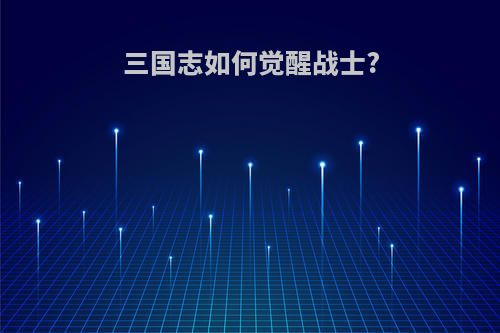 三国志如何觉醒战士?