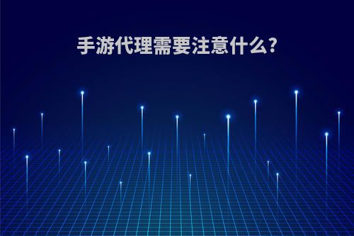 手游代理需要注意什么?