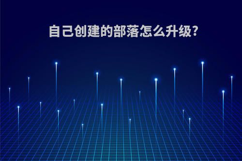 自己创建的部落怎么升级?
