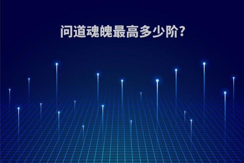 问道魂魄最高多少阶?