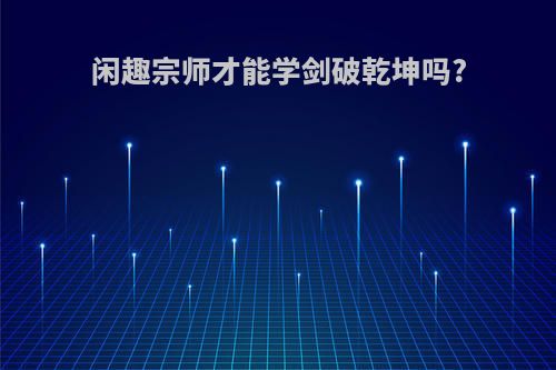 闲趣宗师才能学剑破乾坤吗?