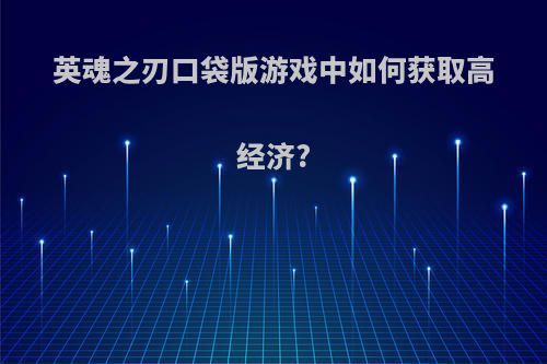 英魂之刃口袋版游戏中如何获取高经济?