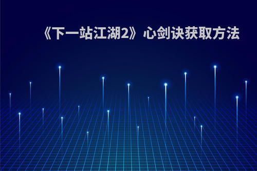 《下一站江湖2》心剑诀获取方法