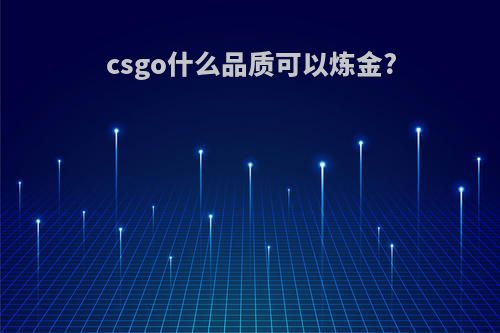 csgo什么品质可以炼金?