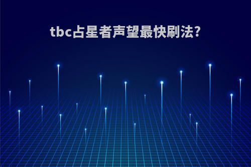 tbc占星者声望最快刷法?