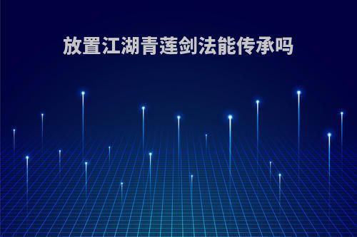 放置江湖青莲剑法能传承吗