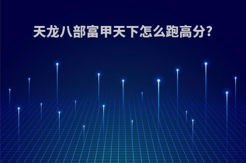 天龙八部富甲天下怎么跑高分?