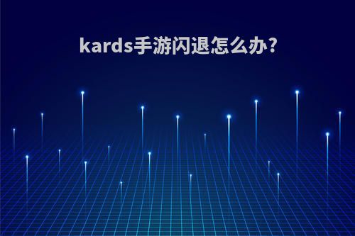 kards手游闪退怎么办?