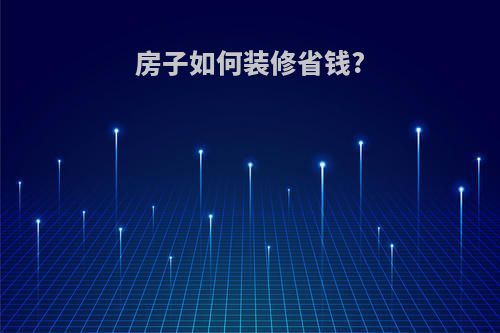 房子如何装修省钱?